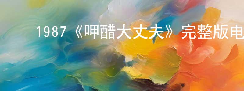 影视迷陈长娟的个人博客,1987《呷醋大丈夫》完整版电影/在线观看/百度云-美剧天堂